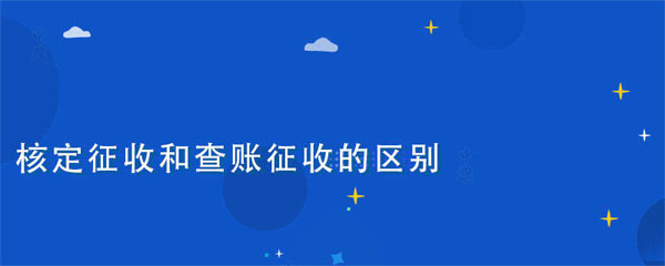 核定征收和查賬征收的區別在于什么？