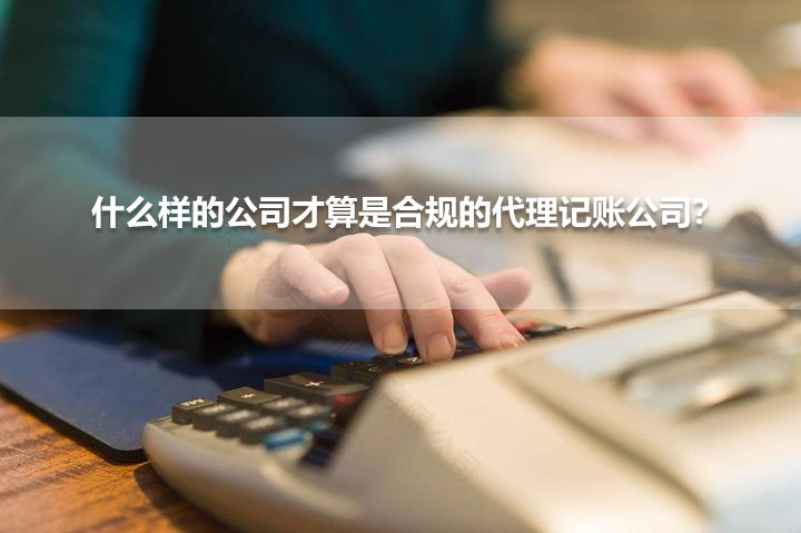 什么樣的公司才算是合規的代理記賬公司？.jpg