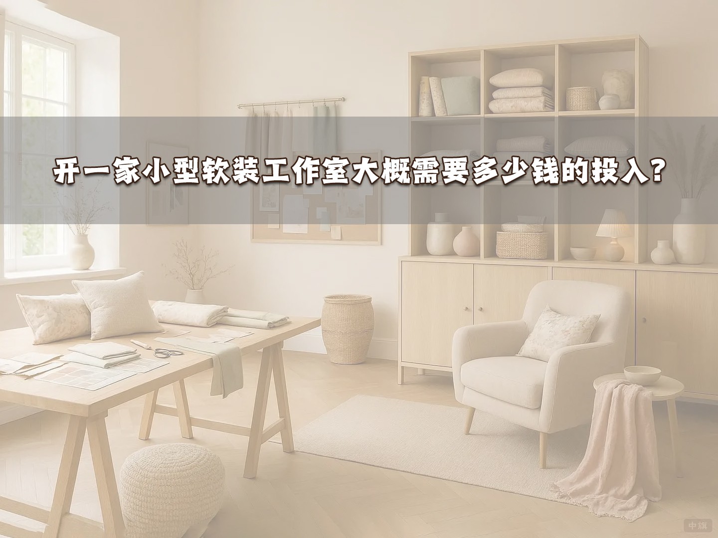 開一家小型軟裝工作室大概需要多少錢的投入? 開一家小型軟裝工作室大概需要多少錢的投入?